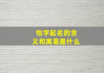 怡字起名的含义和寓意是什么