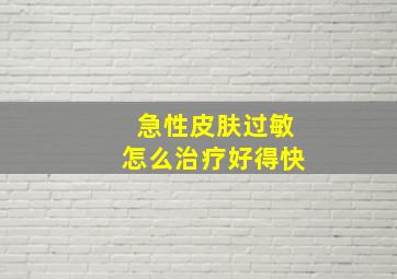 急性皮肤过敏怎么治疗好得快