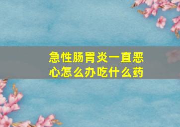 急性肠胃炎一直恶心怎么办吃什么药