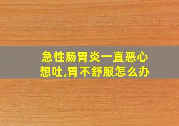 急性肠胃炎一直恶心想吐,胃不舒服怎么办