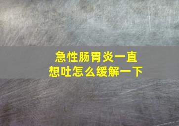 急性肠胃炎一直想吐怎么缓解一下