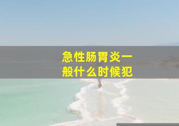 急性肠胃炎一般什么时候犯