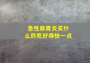 急性肠胃炎买什么药吃好得快一点