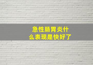 急性肠胃炎什么表现是快好了