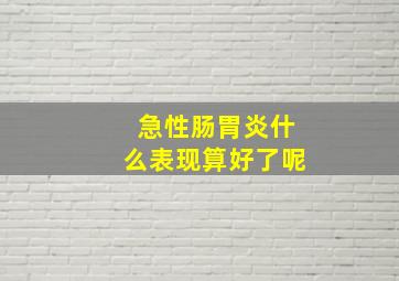 急性肠胃炎什么表现算好了呢