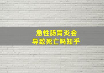 急性肠胃炎会导致死亡吗知乎