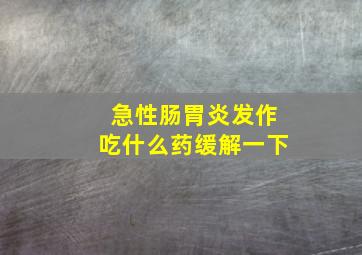 急性肠胃炎发作吃什么药缓解一下