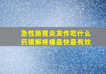 急性肠胃炎发作吃什么药缓解疼痛最快最有效