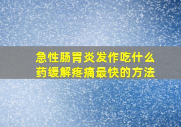 急性肠胃炎发作吃什么药缓解疼痛最快的方法