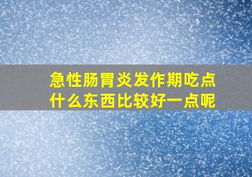 急性肠胃炎发作期吃点什么东西比较好一点呢