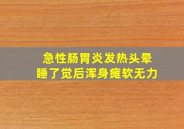 急性肠胃炎发热头晕睡了觉后浑身瘫软无力