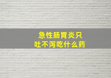 急性肠胃炎只吐不泻吃什么药