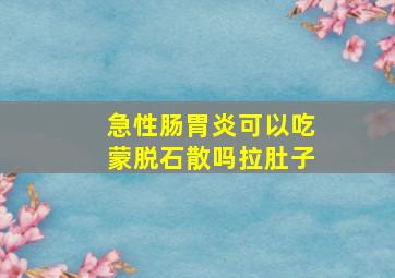 急性肠胃炎可以吃蒙脱石散吗拉肚子