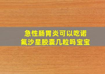 急性肠胃炎可以吃诺氟沙星胶囊几粒吗宝宝