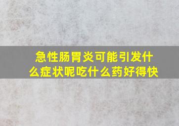 急性肠胃炎可能引发什么症状呢吃什么药好得快