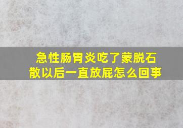 急性肠胃炎吃了蒙脱石散以后一直放屁怎么回事