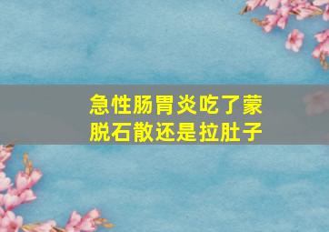 急性肠胃炎吃了蒙脱石散还是拉肚子