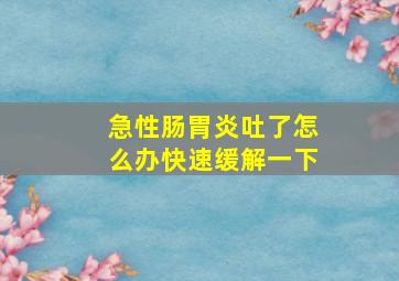 急性肠胃炎吐了怎么办快速缓解一下