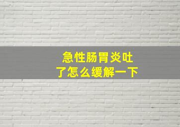 急性肠胃炎吐了怎么缓解一下