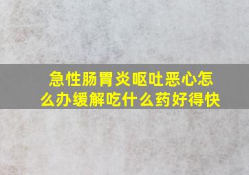 急性肠胃炎呕吐恶心怎么办缓解吃什么药好得快