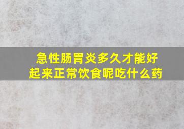 急性肠胃炎多久才能好起来正常饮食呢吃什么药