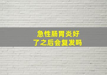 急性肠胃炎好了之后会复发吗