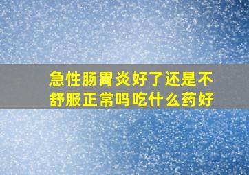 急性肠胃炎好了还是不舒服正常吗吃什么药好