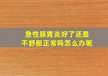 急性肠胃炎好了还是不舒服正常吗怎么办呢