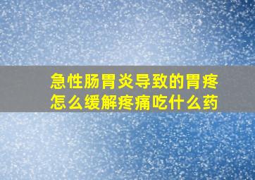 急性肠胃炎导致的胃疼怎么缓解疼痛吃什么药