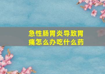 急性肠胃炎导致胃痛怎么办吃什么药