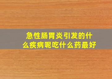 急性肠胃炎引发的什么疾病呢吃什么药最好