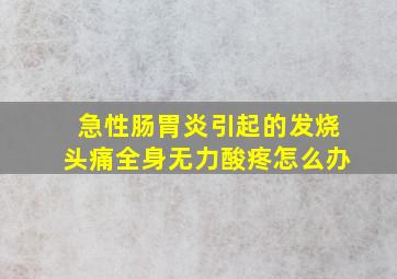 急性肠胃炎引起的发烧头痛全身无力酸疼怎么办