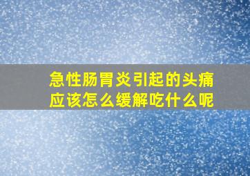 急性肠胃炎引起的头痛应该怎么缓解吃什么呢