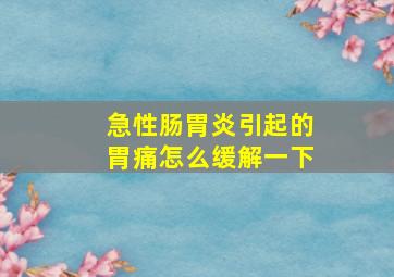 急性肠胃炎引起的胃痛怎么缓解一下