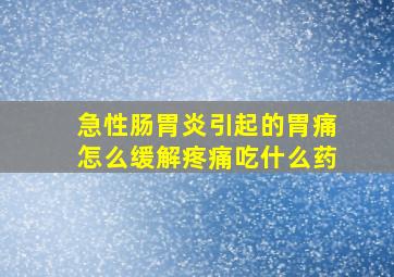 急性肠胃炎引起的胃痛怎么缓解疼痛吃什么药