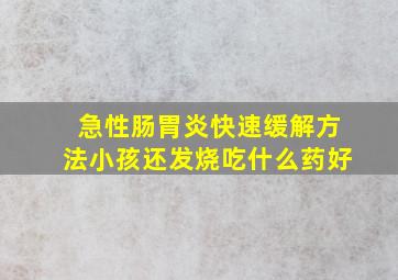 急性肠胃炎快速缓解方法小孩还发烧吃什么药好