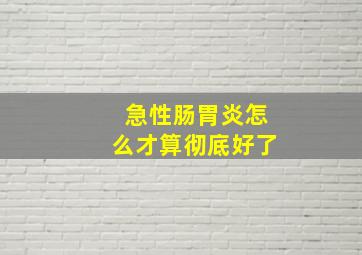 急性肠胃炎怎么才算彻底好了