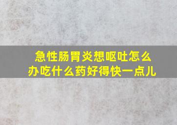 急性肠胃炎想呕吐怎么办吃什么药好得快一点儿