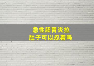 急性肠胃炎拉肚子可以忍着吗