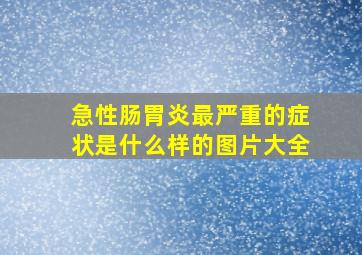 急性肠胃炎最严重的症状是什么样的图片大全