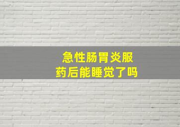 急性肠胃炎服药后能睡觉了吗