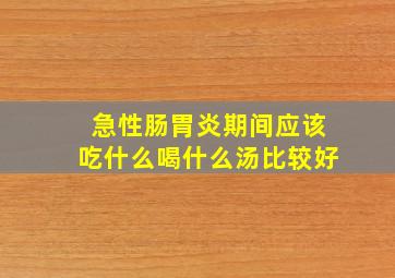 急性肠胃炎期间应该吃什么喝什么汤比较好