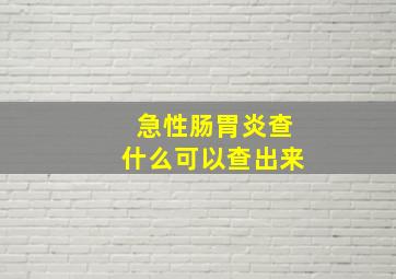 急性肠胃炎查什么可以查出来