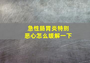 急性肠胃炎特别恶心怎么缓解一下