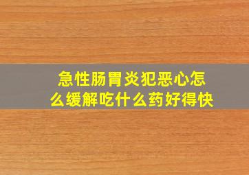 急性肠胃炎犯恶心怎么缓解吃什么药好得快