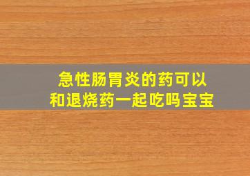 急性肠胃炎的药可以和退烧药一起吃吗宝宝