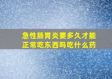 急性肠胃炎要多久才能正常吃东西吗吃什么药