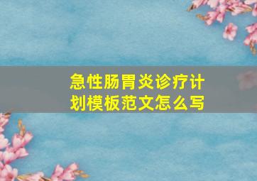 急性肠胃炎诊疗计划模板范文怎么写