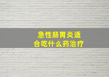 急性肠胃炎适合吃什么药治疗