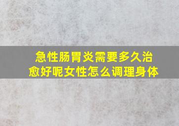 急性肠胃炎需要多久治愈好呢女性怎么调理身体